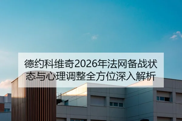德约科维奇2026年法网备战状态与心理调整全方位深入解析