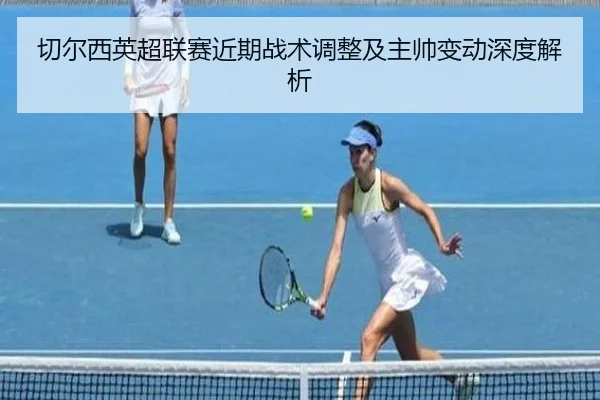 切尔西英超联赛近期战术调整及主帅变动深度解析