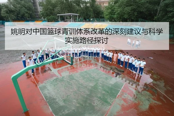 姚明对中国篮球青训体系改革的深刻建议与科学实施路径探讨
